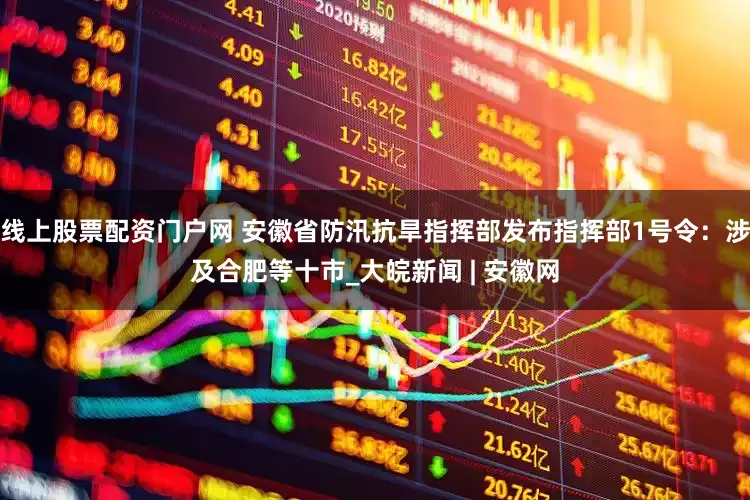 线上股票配资门户网 安徽省防汛抗旱指挥部发布指挥部1号令：涉及合肥等十市_大皖新闻 | 安徽网