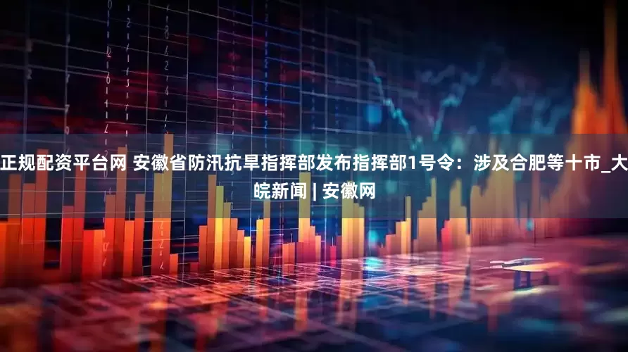 正规配资平台网 安徽省防汛抗旱指挥部发布指挥部1号令：涉及合肥等十市_大皖新闻 | 安徽网