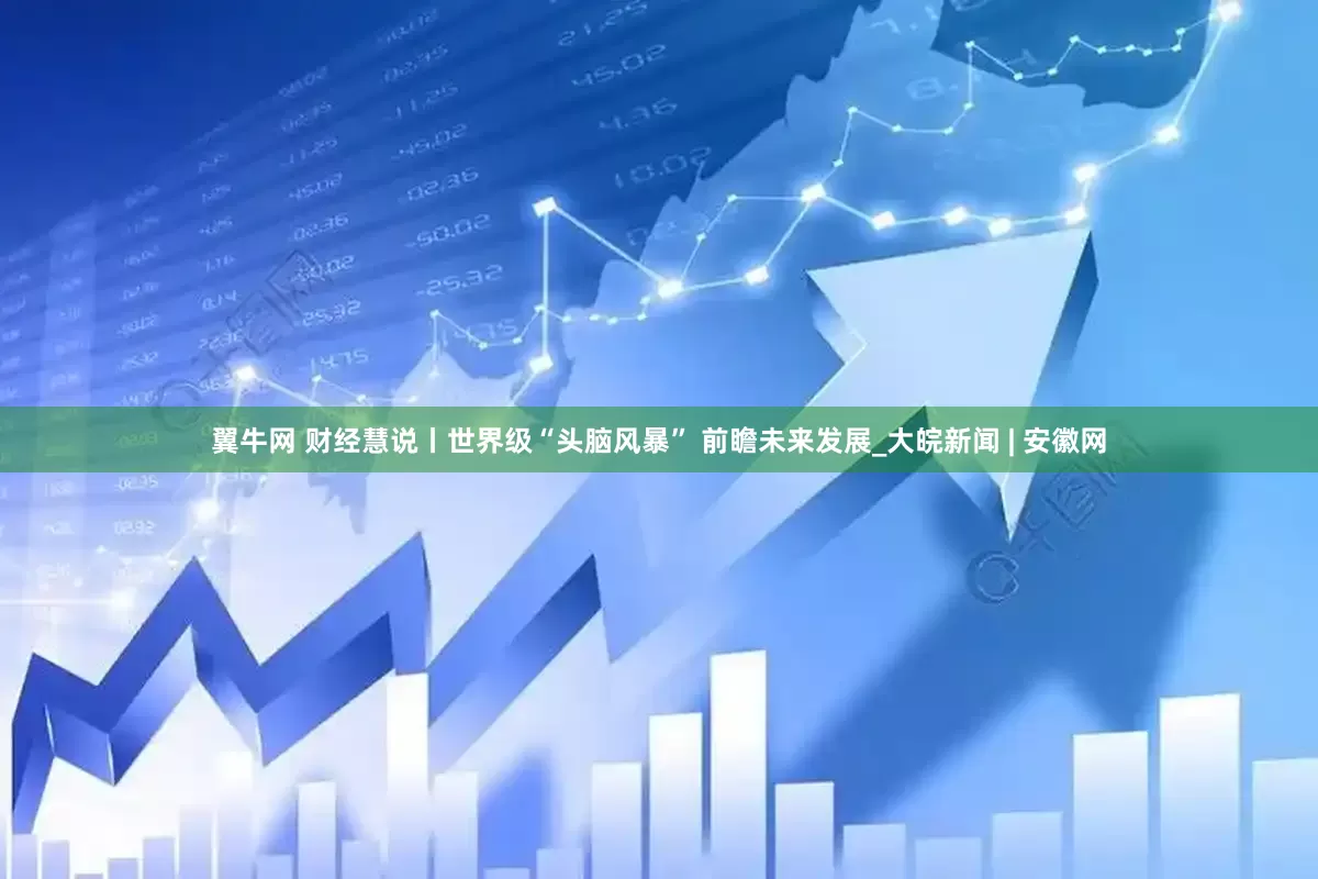 翼牛网 财经慧说丨世界级“头脑风暴” 前瞻未来发展_大皖新闻 | 安徽网