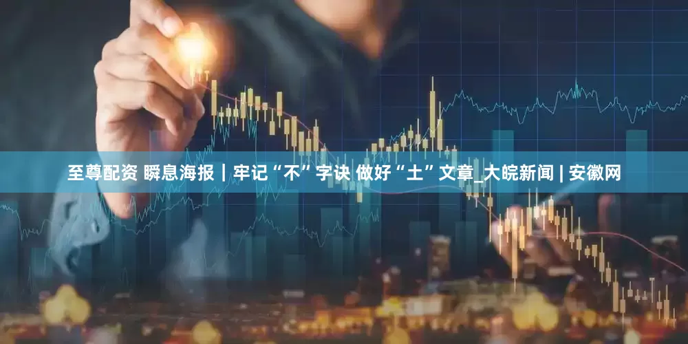 至尊配资 瞬息海报｜牢记“不”字诀 做好“土”文章_大皖新闻 | 安徽网