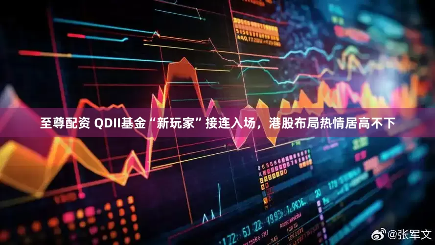 至尊配资 QDII基金“新玩家”接连入场，港股布局热情居高不下