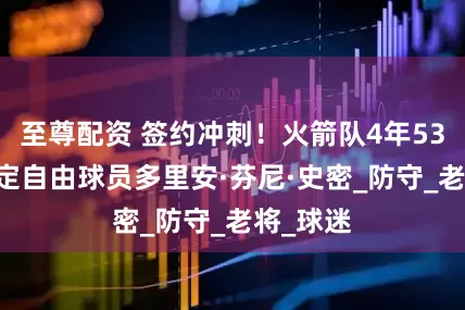 至尊配资 签约冲刺！火箭队4年5300万锁定自由球员多里安·芬尼·史密_防守_老将_球迷