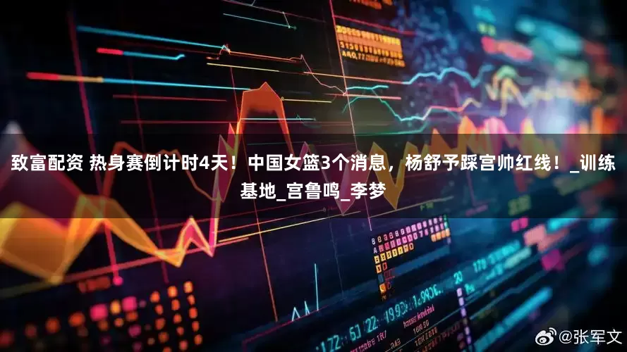 致富配资 热身赛倒计时4天！中国女篮3个消息，杨舒予踩宫帅红线！_训练基地_宫鲁鸣_李梦