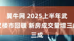翼牛网 2025上半年武汉楼市回暖 新房成交量增三成