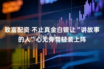 致富配资 不止真金白银让“讲故事的人”心无旁骛轻装上阵