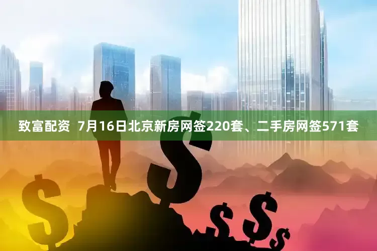 致富配资  7月16日北京新房网签220套、二手房网签571套