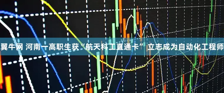 翼牛网 河南一高职生获“航天科工直通卡” 立志成为自动化工程师