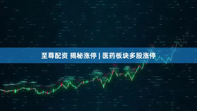 至尊配资 揭秘涨停 | 医药板块多股涨停