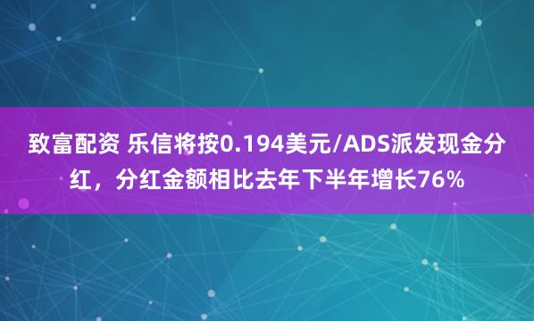 致富配资 乐信将按0.194美元/ADS派发现金分红，分红金额相比去年下半年增长76%