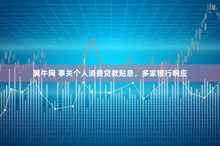 翼牛网 事关个人消费贷款贴息，多家银行响应