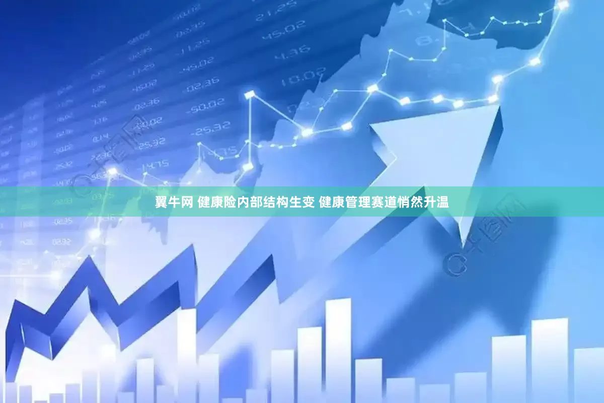 翼牛网 健康险内部结构生变 健康管理赛道悄然升温