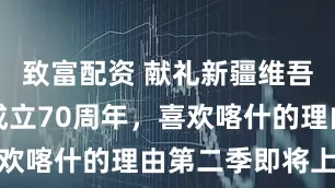 致富配资 献礼新疆维吾尔自治区成立70周年，喜欢喀什的理由第二季即将上线