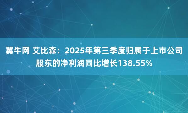 翼牛网 艾比森：2025年第三季度归属于上市公司股东的净利润同比增长138.55%