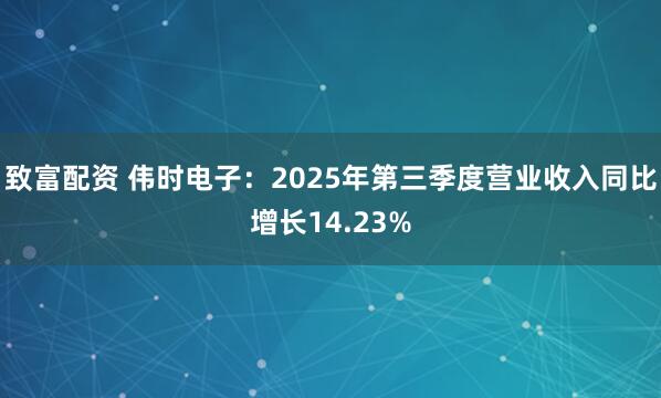 致富配资 伟时电子：2025年第三季度营业收入同比增长14.23%