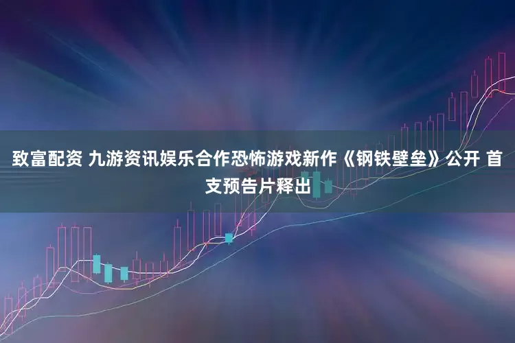 致富配资 九游资讯娱乐合作恐怖游戏新作《钢铁壁垒》公开 首支预告片释出