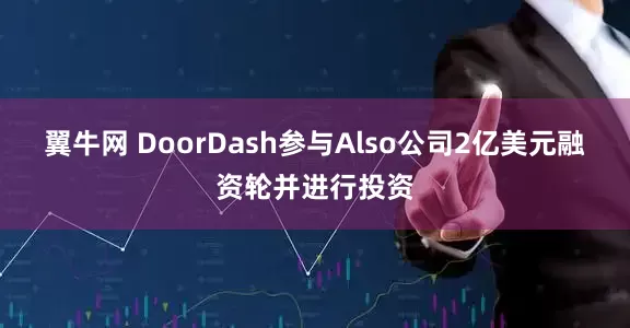翼牛网 DoorDash参与Also公司2亿美元融资轮并进行投资